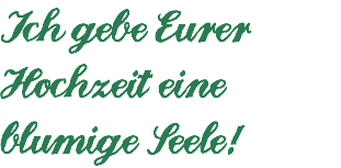 Ich gebe Eurer Hochzeit eine blumige Seele!
